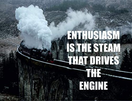Enthusiasm is the steam that drives the engine 