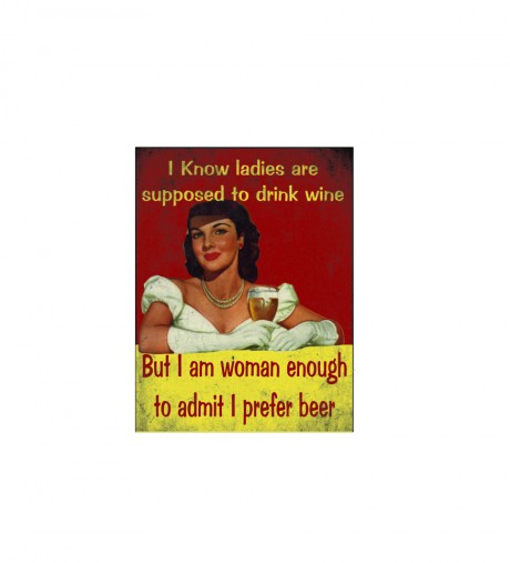 I know ladies are supposed to drink wine but I am woman enough to admit I prefer beer