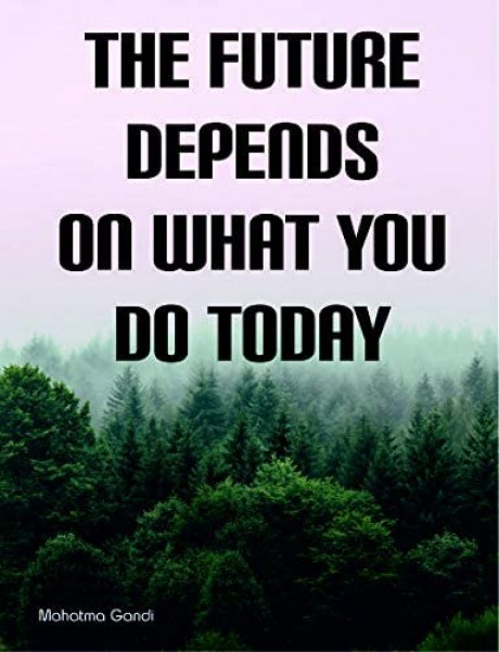 The future depends on what you do today mahatma Gandhi