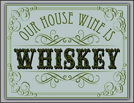 Our house wine is whiskey