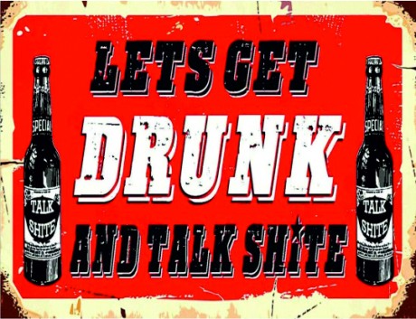 Lets get drunk and talk shite