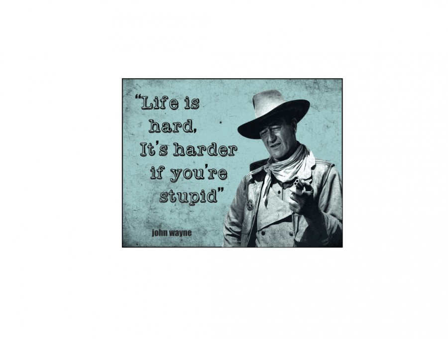 Life is hard, it's harder if you're stupid john Wayne quote