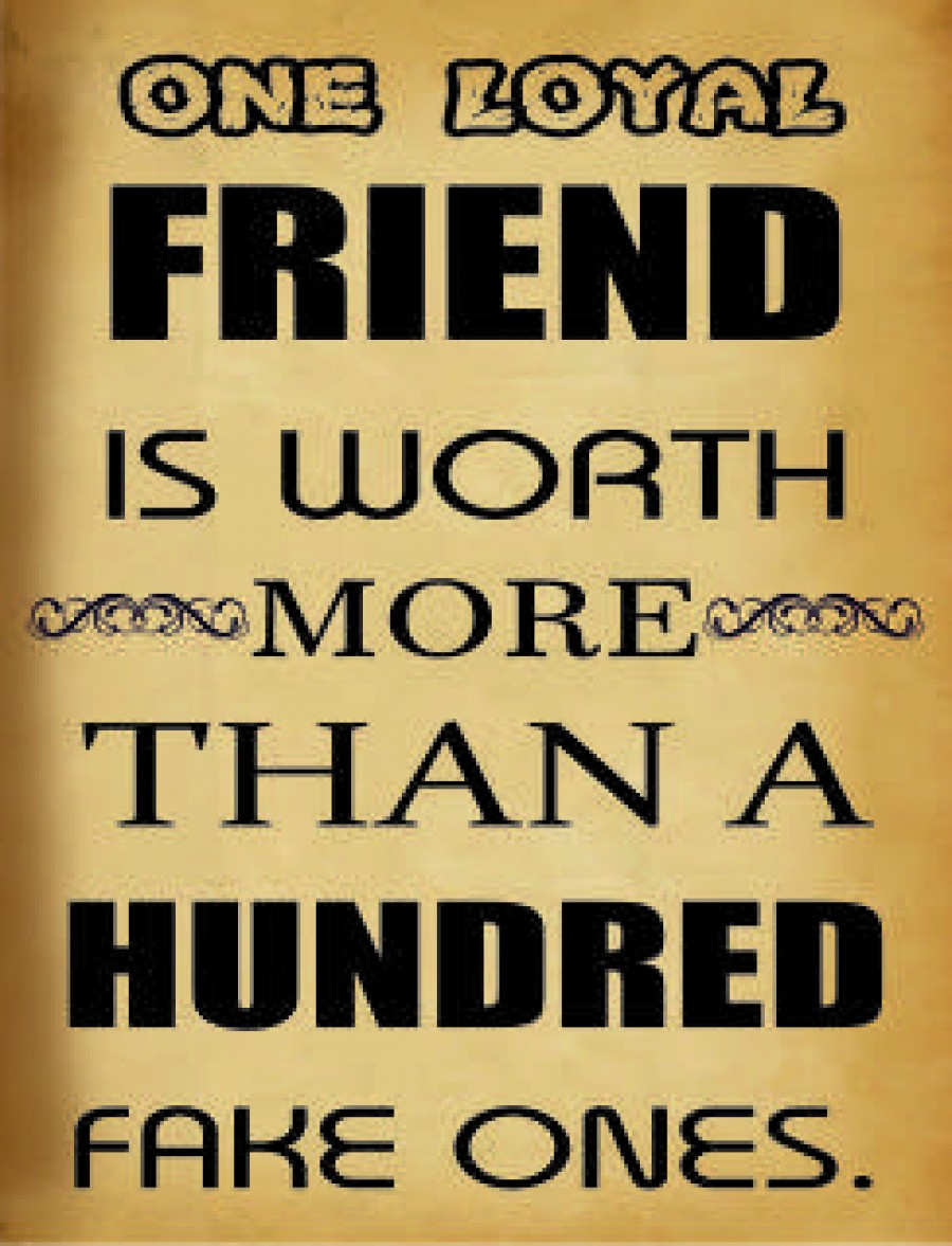One loyal friend is worth more than a hundred fake ones