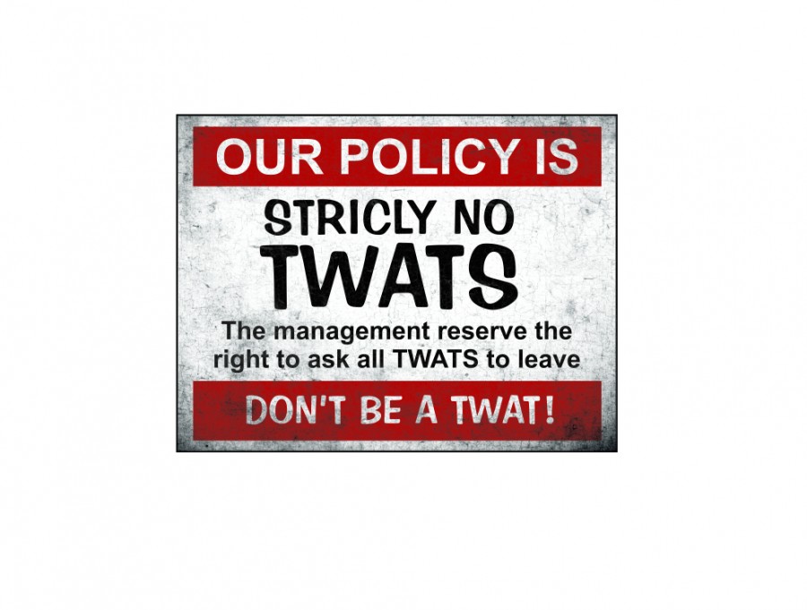 Our policy is strictly no twats the management reserve the right