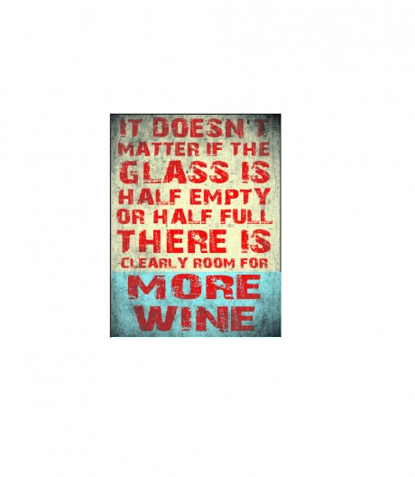 It doesn't matter if the glass is half empty or half full there is clearly room for more wine