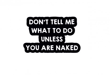 Don't tell me what to do unless you are naked