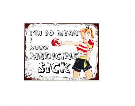 I'm so mean I make medicine sick