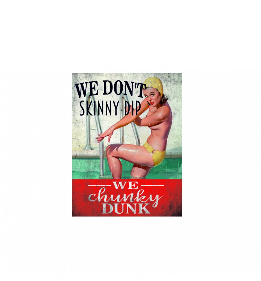 We don't skinny dip we chunky dunk