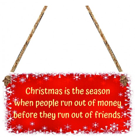 Christmas is the season when people run out of money before they run out of friends 