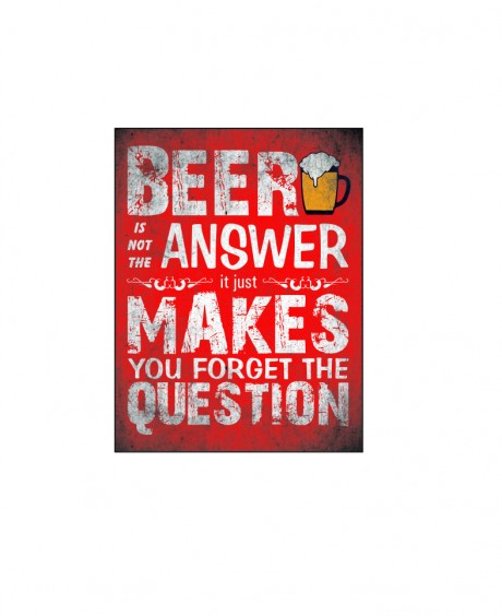 Beer is not the answer it just makes you forget the question