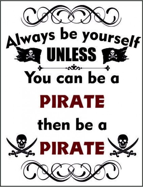 Always be yourself, unless you can be a pirate the be a pirate