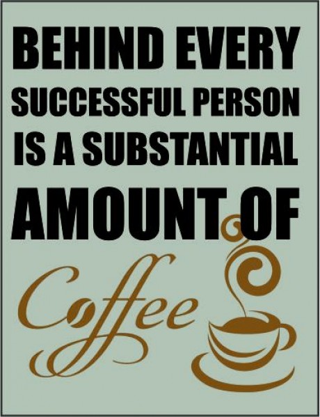 Behind every successful person is a substantial amount of coffee
