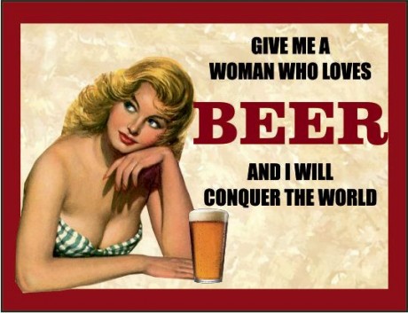 Give me a woman who loves beer and I will conquer the world