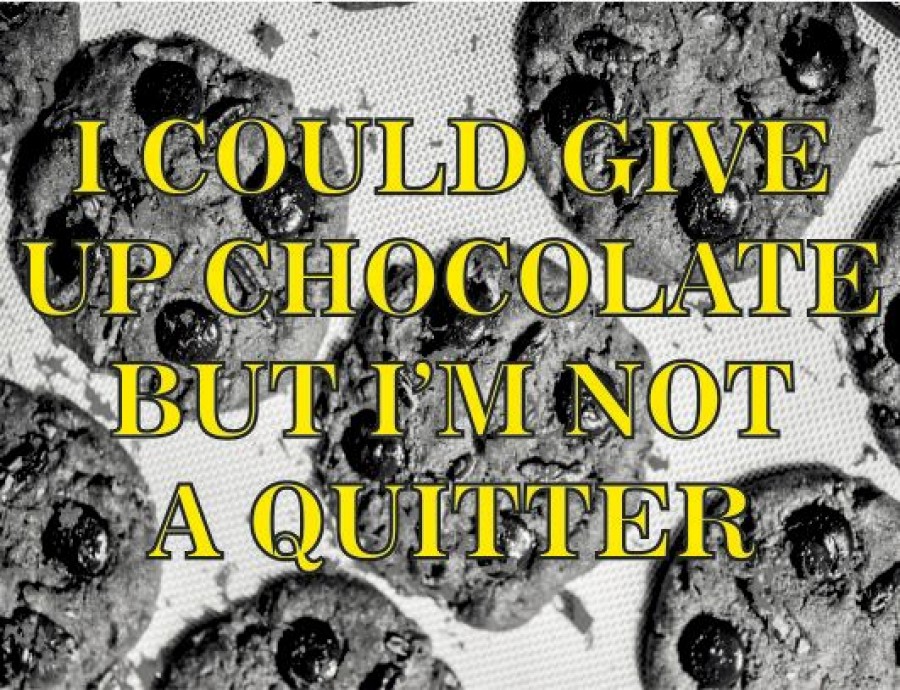 I could give uo chocolate but i'm not a quitter