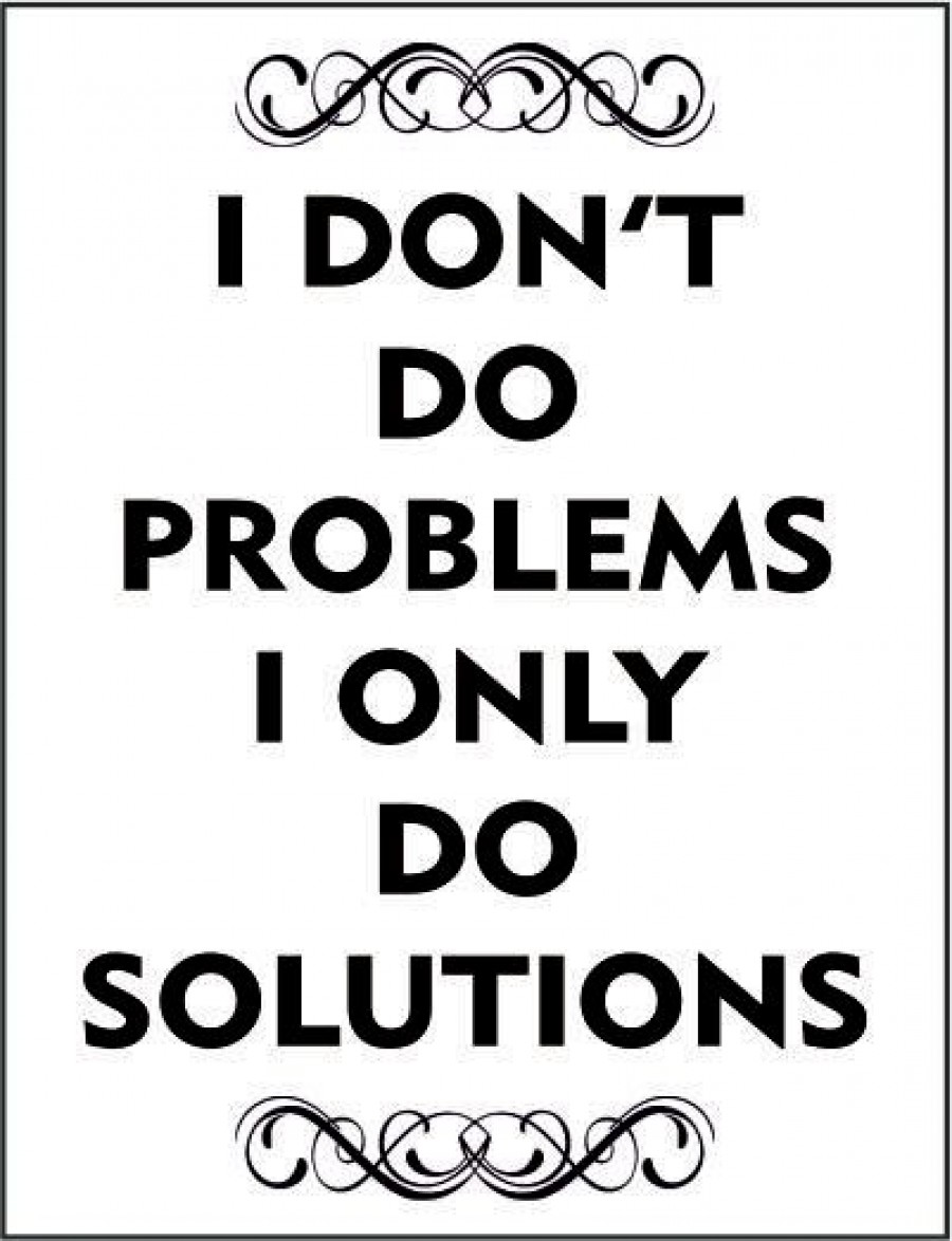 I don't do problems i only do solutions