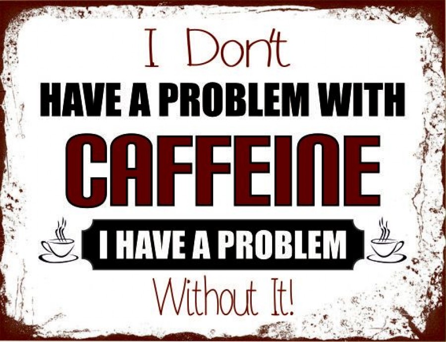 I don't have a problem with caffeine I have a problem with out it