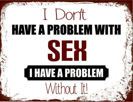 I don't have a problem with sex I have a problem without it