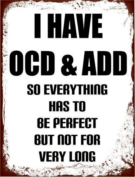 I have ocd & add so everything has to be perfect but not for very long