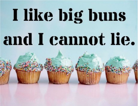 I like big buns and I cannot lie