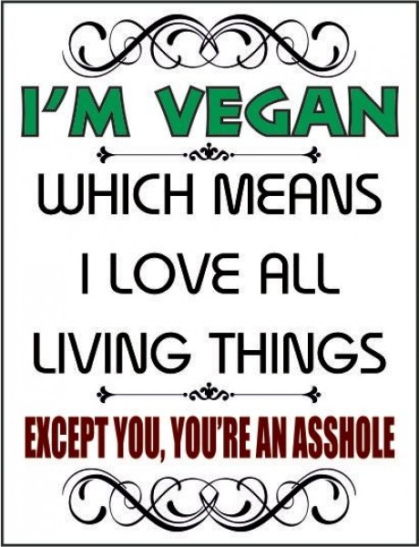 I'm vegan which means i love all living things except you you're an asshole