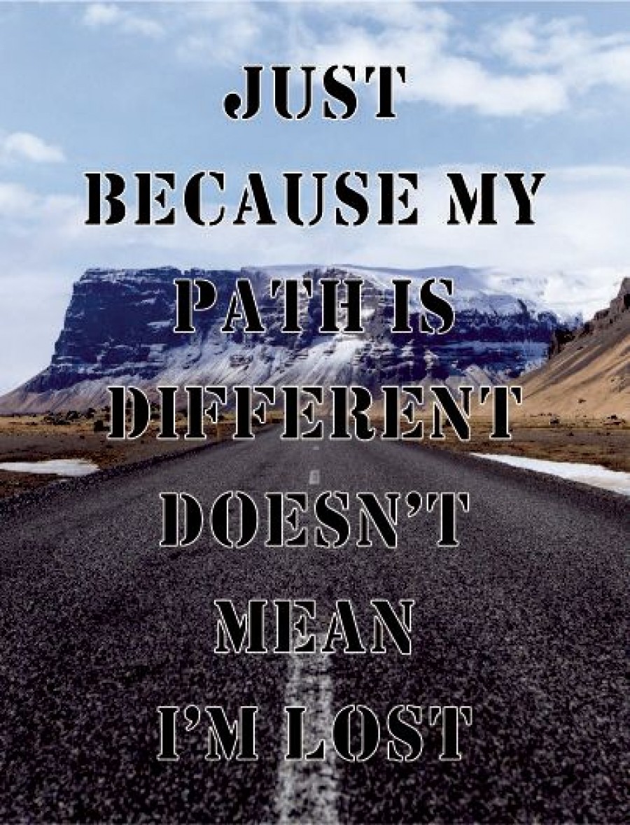 Just because my path is different doesn't mean i'm lost