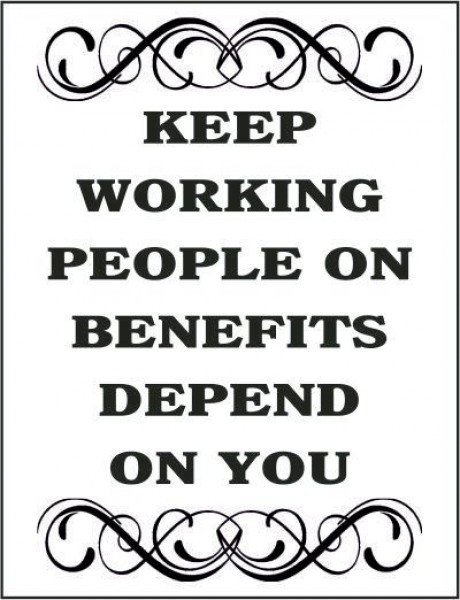 Keep working people on benefits depend on you