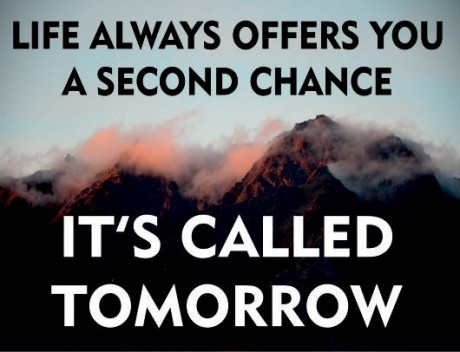Life always offers you a second chance it's called tomorrow