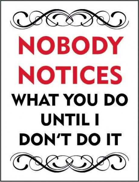 Nobody notices what you do until i don't do it