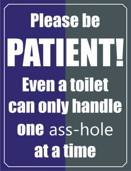 Please be patient even a toilet can only handle bathroom
