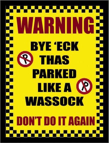 Warning bye eck thas parked like a wassock Yorkshire