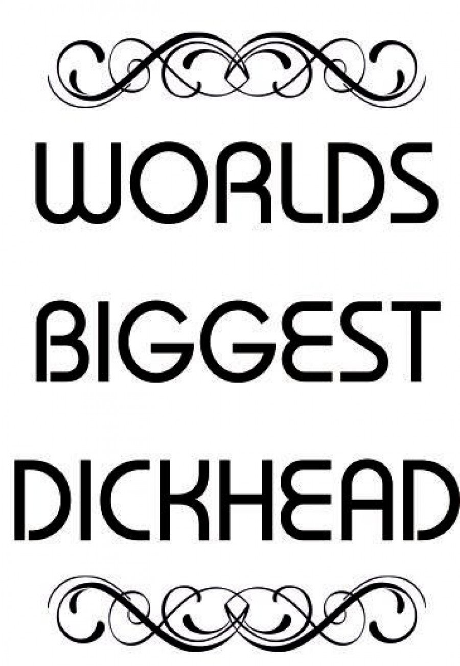 Worlds biggest dickhead